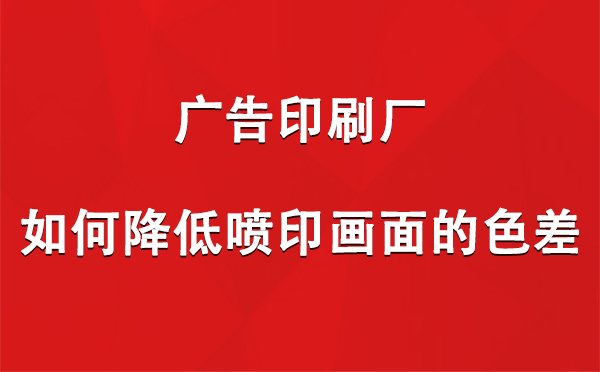 泾川广告印刷厂如何降低喷印画面的色差