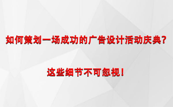 如何策划一场成功的泾川广告设计泾川活动庆典？这些细节不可忽视！