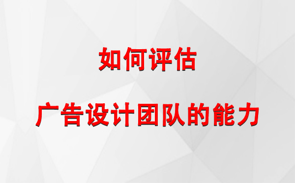 如何评估泾川广告设计团队的能力